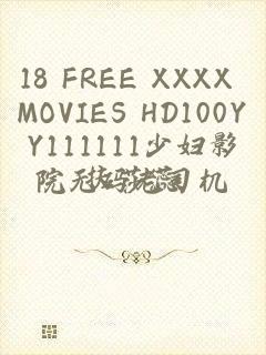 18 FREE XXXX MOVIES HD100YY111111少妇影院无码老司机